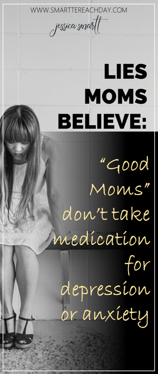 Lies moms believe- good moms dont take medication for depression or anxiety