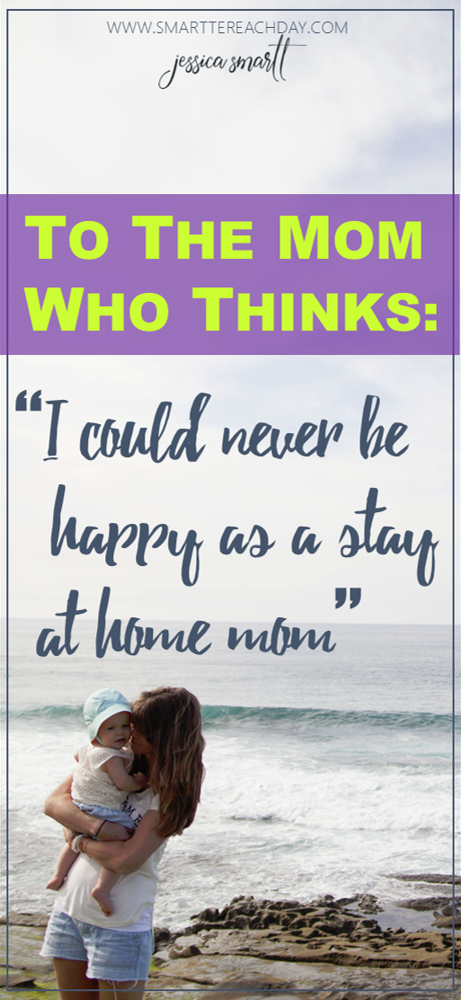 To the mom who thinks- I could never be happy as a stay at home mom